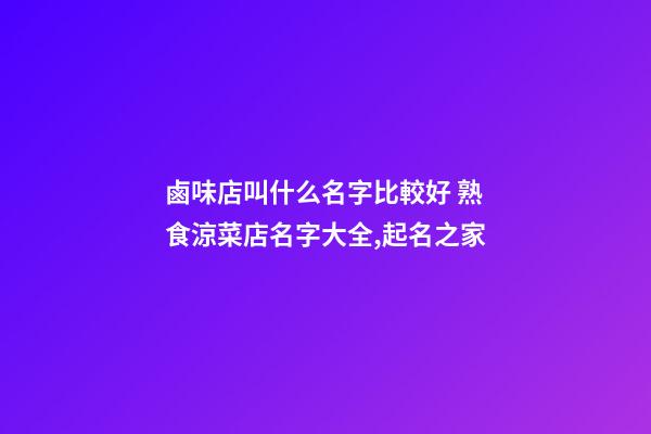 鹵味店叫什么名字比較好 熟食涼菜店名字大全,起名之家-第1張-店鋪起名-玄機派